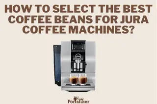 How to Select the Best Coffee Beans for Jura Coffee Machines